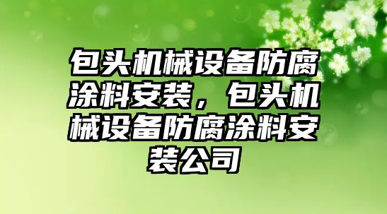 包頭機械設(shè)備防腐涂料安裝，包頭機械設(shè)備防腐涂料安裝公司