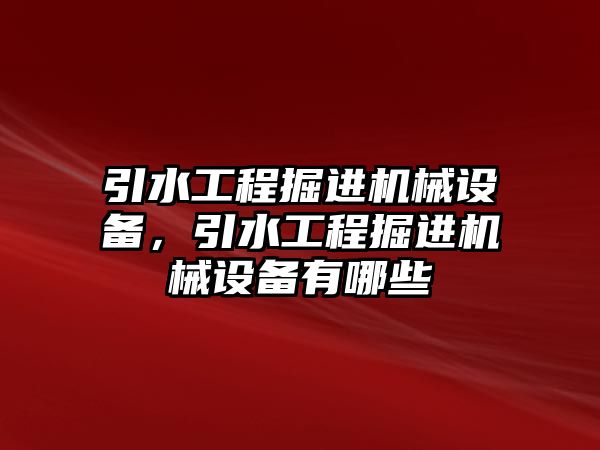 引水工程掘進機械設(shè)備，引水工程掘進機械設(shè)備有哪些