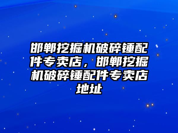 邯鄲挖掘機破碎錘配件專賣店，邯鄲挖掘機破碎錘配件專賣店地址