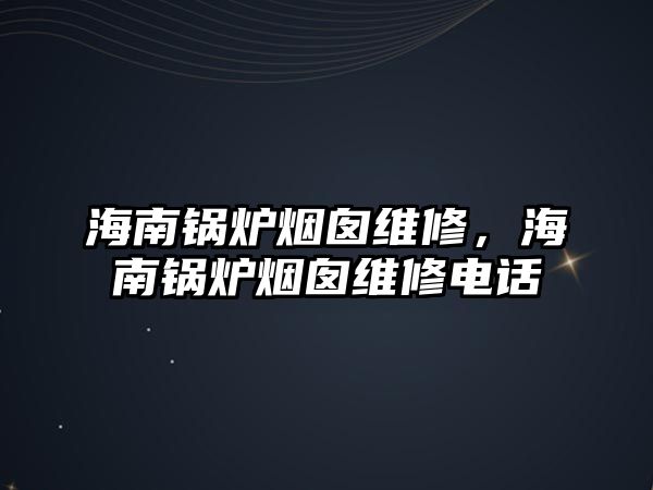 海南鍋爐煙囪維修，海南鍋爐煙囪維修電話