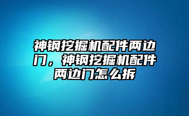 神鋼挖掘機(jī)配件兩邊門，神鋼挖掘機(jī)配件兩邊門怎么拆