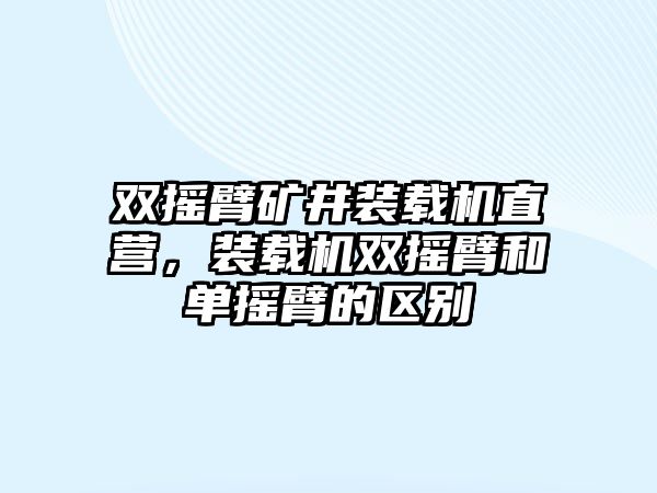 雙搖臂礦井裝載機(jī)直營，裝載機(jī)雙搖臂和單搖臂的區(qū)別