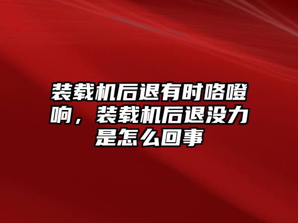 裝載機后退有時咯噔響，裝載機后退沒力是怎么回事