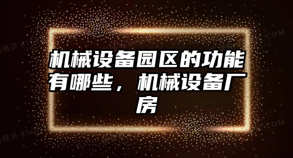 機(jī)械設(shè)備園區(qū)的功能有哪些，機(jī)械設(shè)備廠房