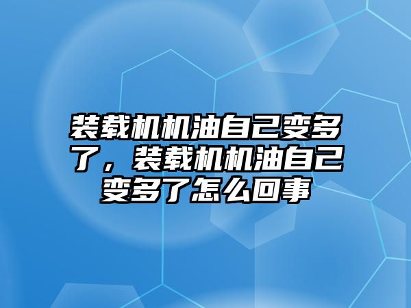 裝載機機油自己變多了，裝載機機油自己變多了怎么回事