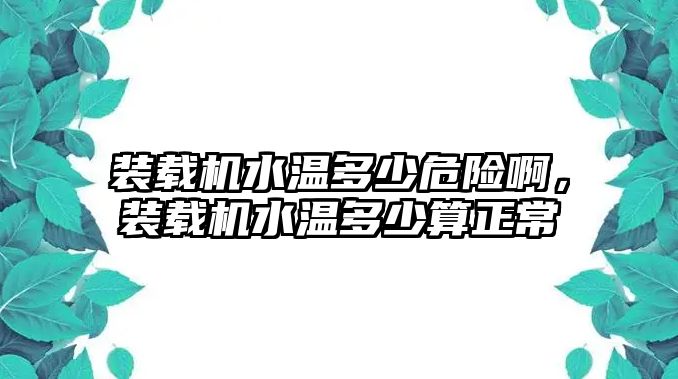 裝載機水溫多少危險啊，裝載機水溫多少算正常