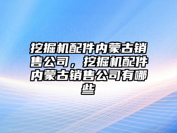 挖掘機配件內蒙古銷售公司，挖掘機配件內蒙古銷售公司有哪些