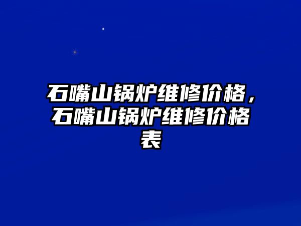 石嘴山鍋爐維修價格，石嘴山鍋爐維修價格表