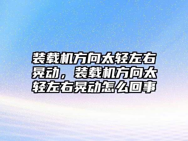 裝載機方向太輕左右晃動，裝載機方向太輕左右晃動怎么回事