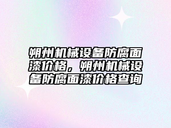 朔州機械設(shè)備防腐面漆價格，朔州機械設(shè)備防腐面漆價格查詢