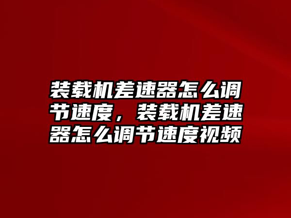 裝載機(jī)差速器怎么調(diào)節(jié)速度，裝載機(jī)差速器怎么調(diào)節(jié)速度視頻