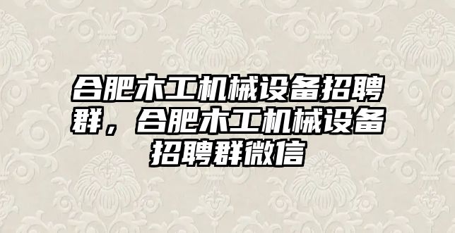 合肥木工機(jī)械設(shè)備招聘群，合肥木工機(jī)械設(shè)備招聘群微信