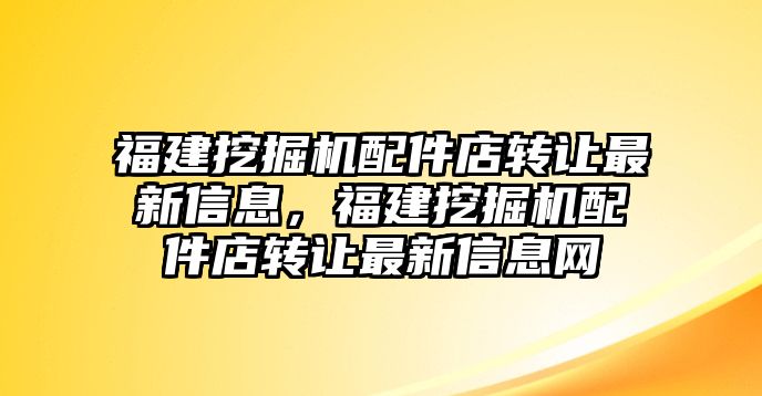 福建挖掘機(jī)配件店轉(zhuǎn)讓最新信息，福建挖掘機(jī)配件店轉(zhuǎn)讓最新信息網(wǎng)