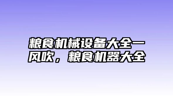 糧食機械設備大全一風吹，糧食機器大全