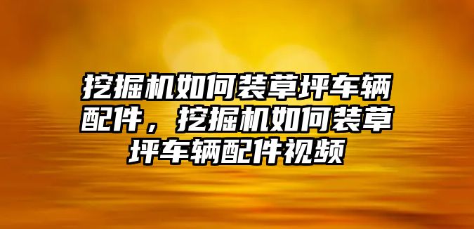 挖掘機如何裝草坪車輛配件，挖掘機如何裝草坪車輛配件視頻