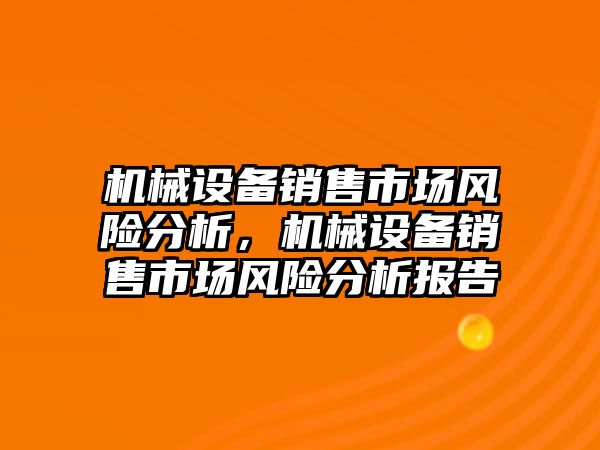 機械設(shè)備銷售市場風(fēng)險分析，機械設(shè)備銷售市場風(fēng)險分析報告