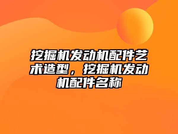 挖掘機發(fā)動機配件藝術造型，挖掘機發(fā)動機配件名稱