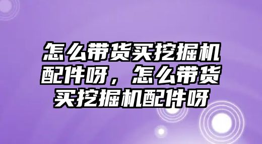 怎么帶貨買挖掘機配件呀，怎么帶貨買挖掘機配件呀