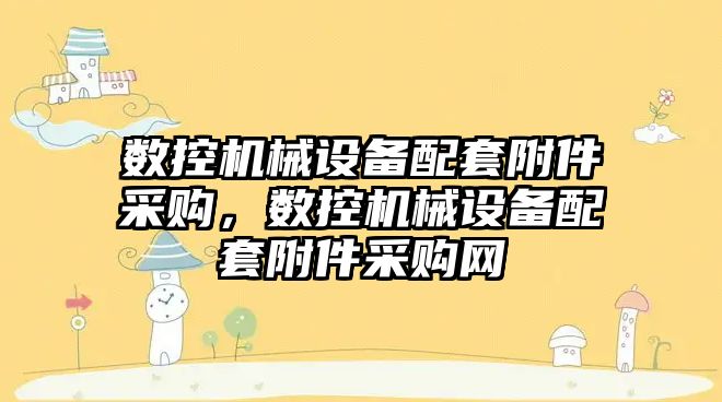 數控機械設備配套附件采購，數控機械設備配套附件采購網