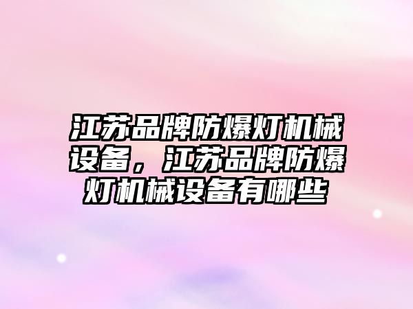 江蘇品牌防爆燈機械設(shè)備，江蘇品牌防爆燈機械設(shè)備有哪些