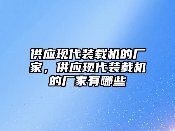 供應(yīng)現(xiàn)代裝載機的廠家，供應(yīng)現(xiàn)代裝載機的廠家有哪些