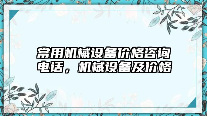 常用機械設(shè)備價格咨詢電話，機械設(shè)備及價格