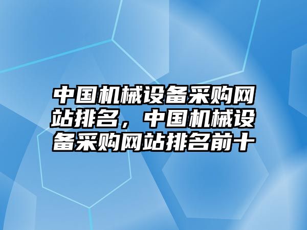 中國機械設備采購網(wǎng)站排名，中國機械設備采購網(wǎng)站排名前十