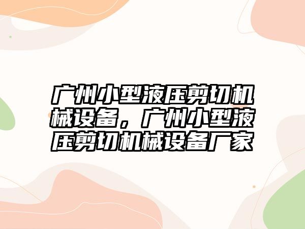 廣州小型液壓剪切機械設(shè)備，廣州小型液壓剪切機械設(shè)備廠家