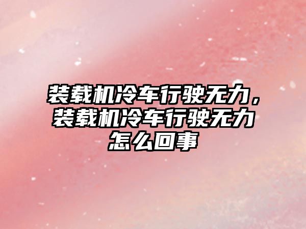 裝載機(jī)冷車行駛無力，裝載機(jī)冷車行駛無力怎么回事