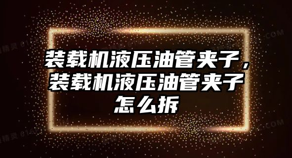 裝載機液壓油管夾子，裝載機液壓油管夾子怎么拆