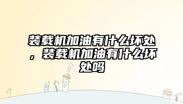 裝載機加油有什么壞處，裝載機加油有什么壞處嗎