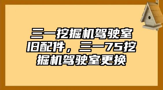 三一挖掘機駕駛室舊配件，三一75挖掘機駕駛室更換