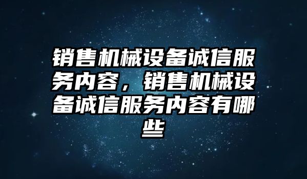 銷售機(jī)械設(shè)備誠信服務(wù)內(nèi)容，銷售機(jī)械設(shè)備誠信服務(wù)內(nèi)容有哪些