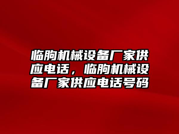 臨朐機械設(shè)備廠家供應(yīng)電話，臨朐機械設(shè)備廠家供應(yīng)電話號碼