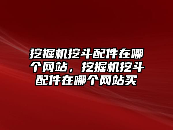 挖掘機(jī)挖斗配件在哪個(gè)網(wǎng)站，挖掘機(jī)挖斗配件在哪個(gè)網(wǎng)站買