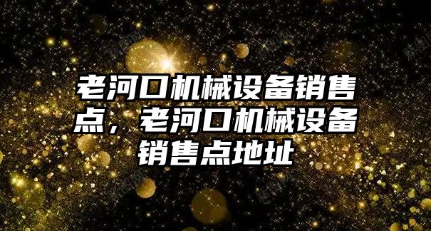 老河口機械設(shè)備銷售點，老河口機械設(shè)備銷售點地址