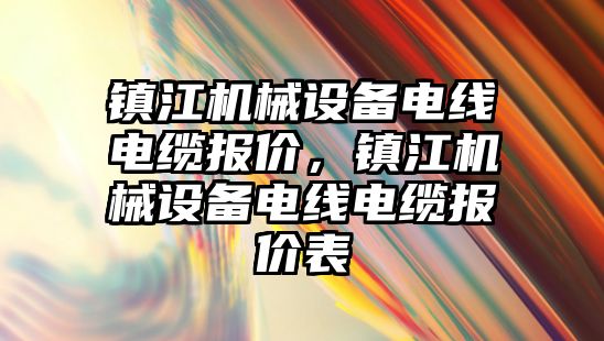 鎮(zhèn)江機械設備電線電纜報價，鎮(zhèn)江機械設備電線電纜報價表