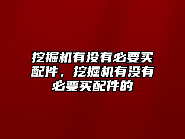 挖掘機(jī)有沒(méi)有必要買配件，挖掘機(jī)有沒(méi)有必要買配件的