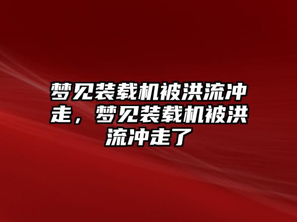 夢見裝載機被洪流沖走，夢見裝載機被洪流沖走了