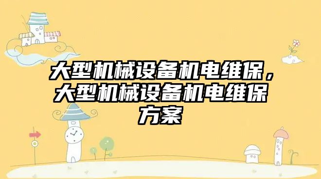 大型機械設(shè)備機電維保，大型機械設(shè)備機電維保方案