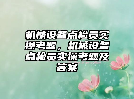 機械設(shè)備點檢員實操考題，機械設(shè)備點檢員實操考題及答案