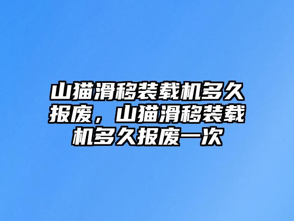 山貓滑移裝載機(jī)多久報(bào)廢，山貓滑移裝載機(jī)多久報(bào)廢一次