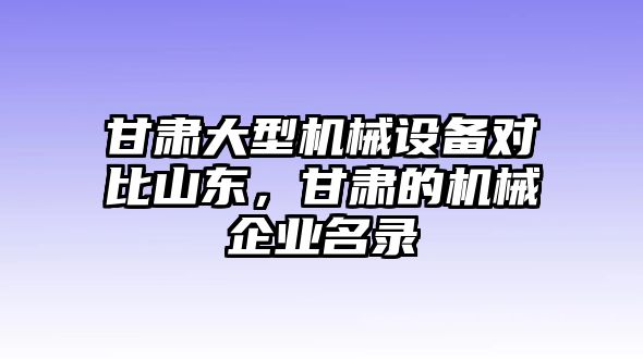 甘肅大型機(jī)械設(shè)備對比山東，甘肅的機(jī)械企業(yè)名錄