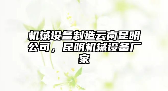 機械設(shè)備制造云南昆明公司，昆明機械設(shè)備廠家