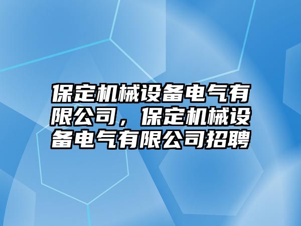 保定機(jī)械設(shè)備電氣有限公司，保定機(jī)械設(shè)備電氣有限公司招聘