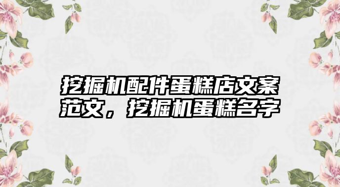 挖掘機配件蛋糕店文案范文，挖掘機蛋糕名字