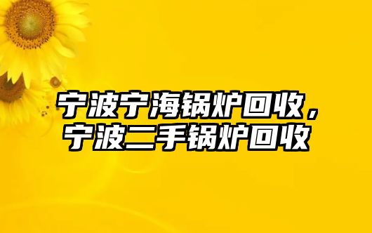 寧波寧海鍋爐回收，寧波二手鍋爐回收