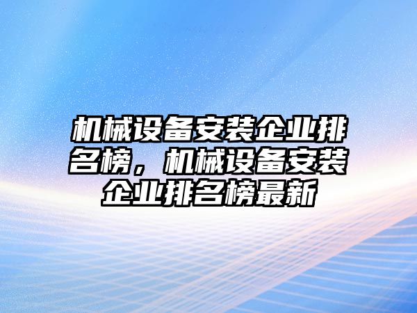 機械設備安裝企業(yè)排名榜，機械設備安裝企業(yè)排名榜最新