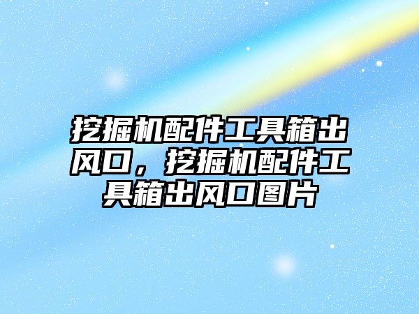 挖掘機配件工具箱出風口，挖掘機配件工具箱出風口圖片