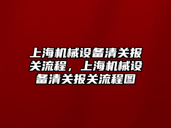 上海機械設備清關報關流程，上海機械設備清關報關流程圖